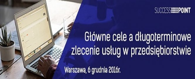 Konferencja ,,Główne cele a długoterminowe zlecenie usług w przedsiębiorstwie’’ już 6 grudnia w Warszawie